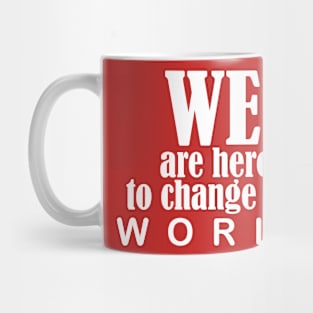 we are here to change the world Mug